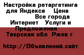 Настройка ретаргетинга (для Яндекса) › Цена ­ 5000-10000 - Все города Интернет » Услуги и Предложения   . Тверская обл.,Ржев г.
